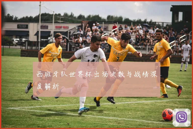 西班牙队世界杯出场次数与战绩深度解析