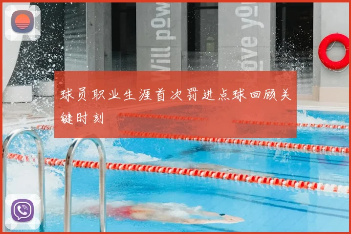 球员职业生涯首次罚进点球回顾关键时刻