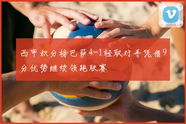 西甲积分榜巴萨4-1轻取对手凭借9分优势继续领跑联赛