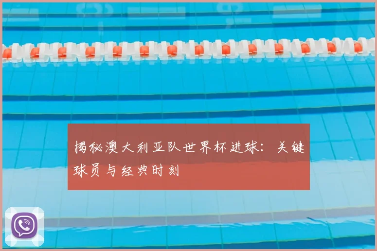 揭秘澳大利亚队世界杯进球：关键球员与经典时刻