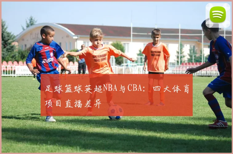 足球篮球英超NBA与CBA：四大体育项目直播差异