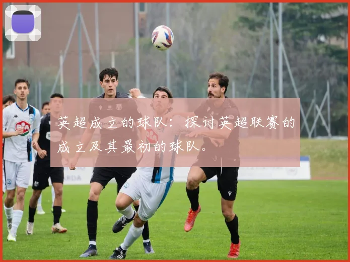 英超成立的球队：探讨英超联赛的成立及其最初的球队。