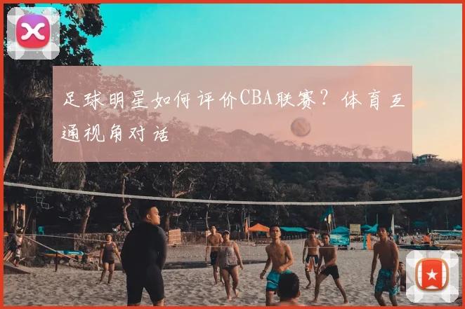 足球明星如何评价CBA联赛？体育互通视角对话