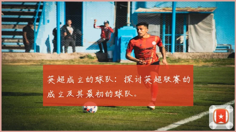 英超成立的球队：探讨英超联赛的成立及其最初的球队。